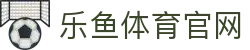 乐鱼体育(LEYU)官网首页 - 专业体育直播网
